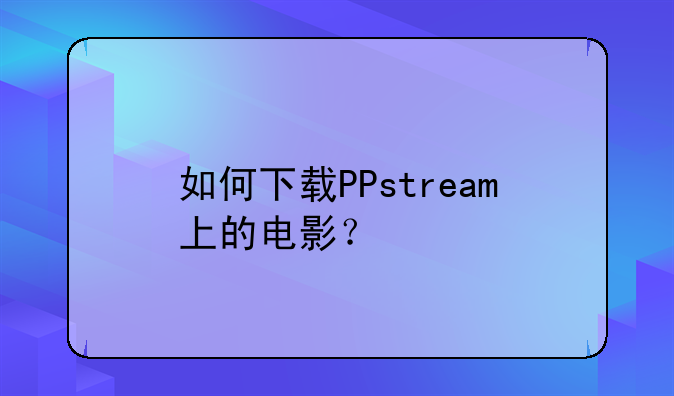 如何下载PPstream上的电影？