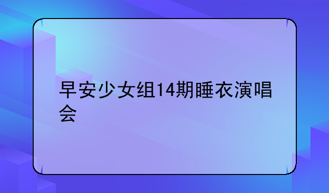早安少女组14期睡衣演唱会