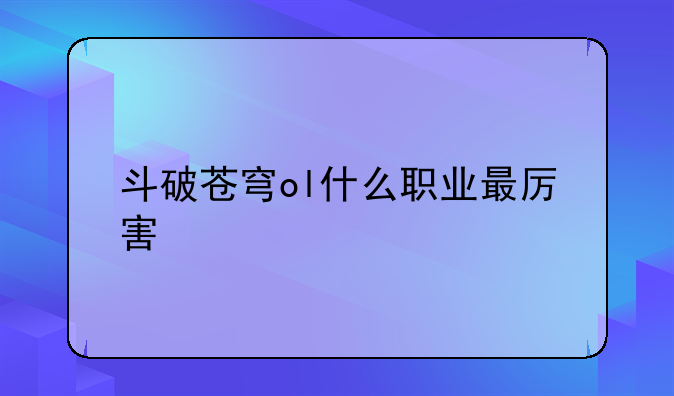 斗破苍穹ol什么职业最厉害
