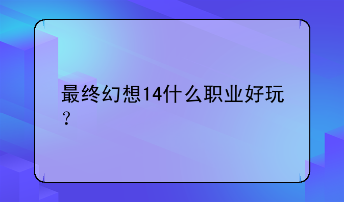 最终幻想14什么职业好玩？