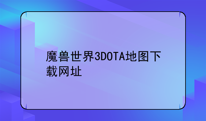 魔兽世界3DOTA地图下载网址