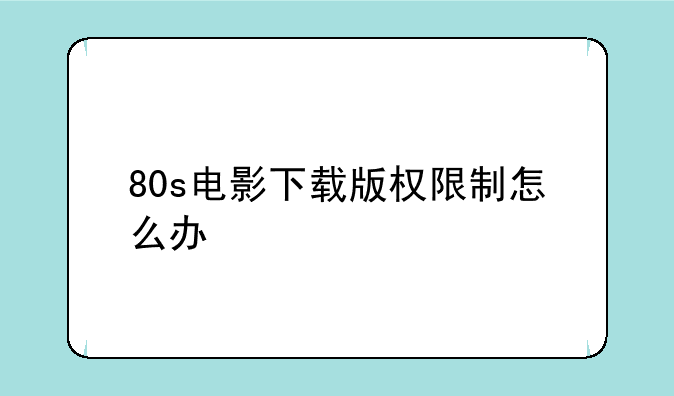 80s电影下载版权限制怎么办