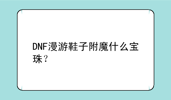 DNF漫游鞋子附魔什么宝珠？
