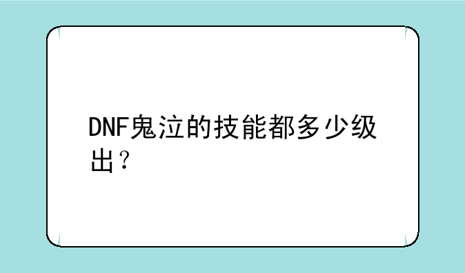 DNF鬼泣的技能都多少级出？