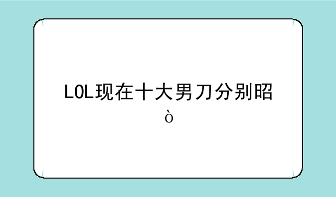 LOL现在十大男刀分别是谁？