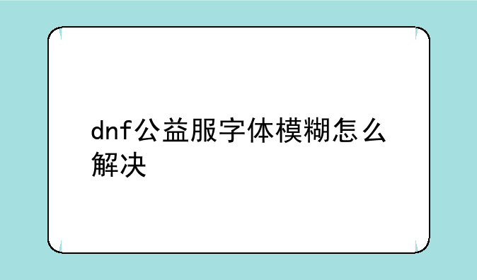dnf公益服字体模糊怎么解决