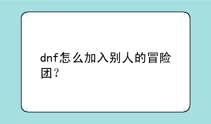 dnf怎么加入别人的冒险团？