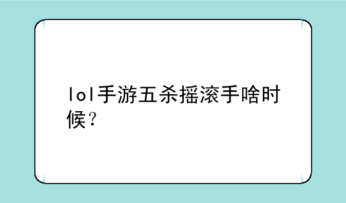 lol手游五杀摇滚手啥时候？