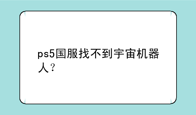 ps5国服找不到宇宙机器人？
