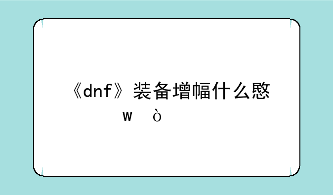 《dnf》装备增幅什么意思？