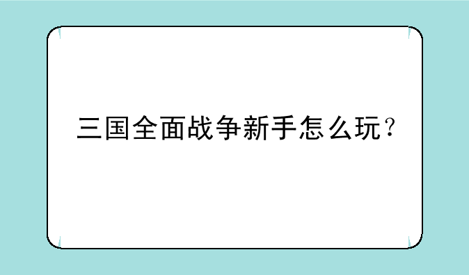 三国全面战争新手怎么玩？