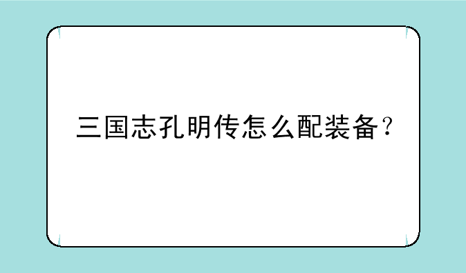 三国志孔明传怎么配装备？