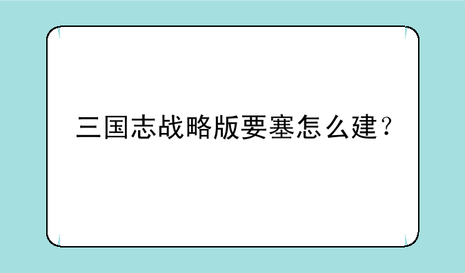 三国志战略版要塞怎么建？