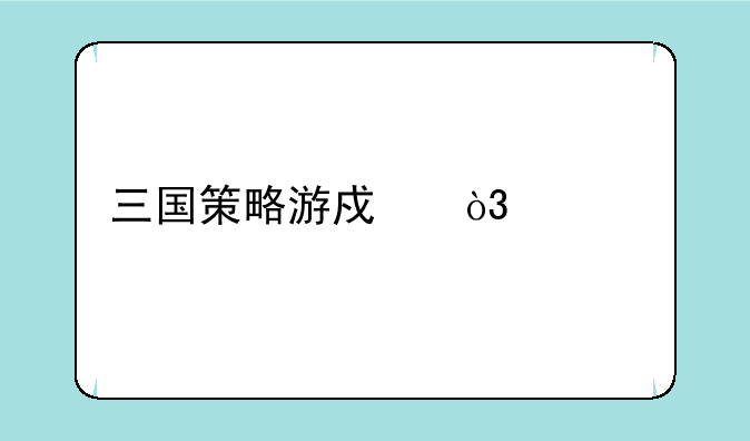 三国策略游戏，要手机版的