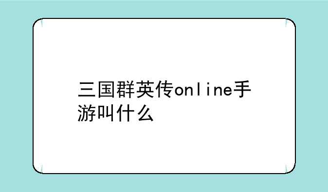 三国群英传online手游叫什么