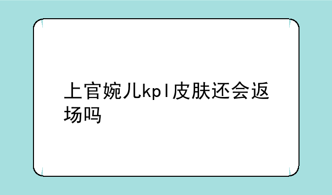 上官婉儿kpl皮肤还会返场吗