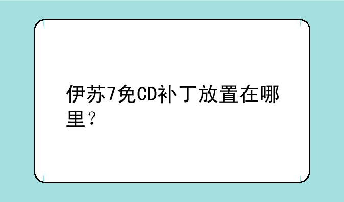 伊苏7免CD补丁放置在哪里？