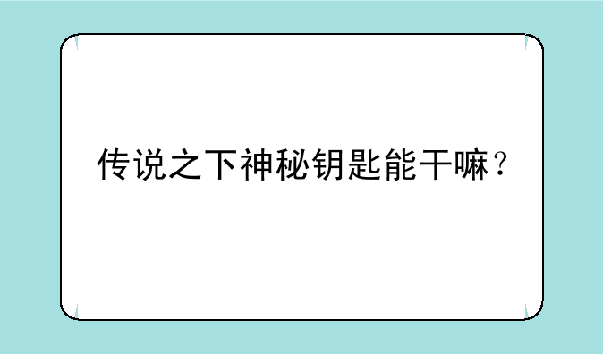 传说之下神秘钥匙能干嘛？
