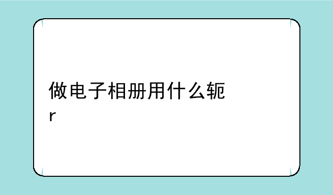 做电子相册用什么软件最好