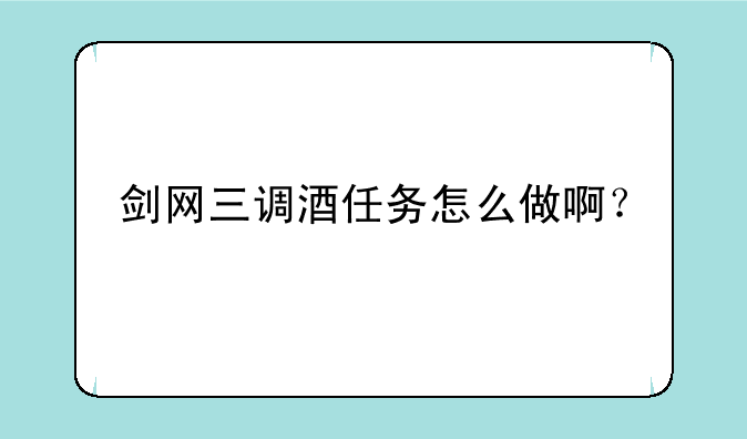 剑网三调酒任务怎么做啊？
