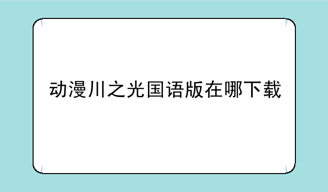动漫川之光国语版在哪下载