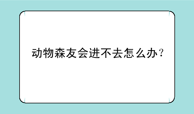 动物森友会进不去怎么办？