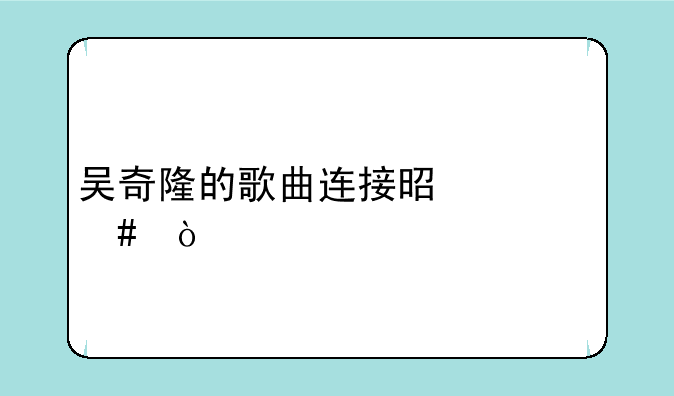 吴奇隆的歌曲连接是什么？