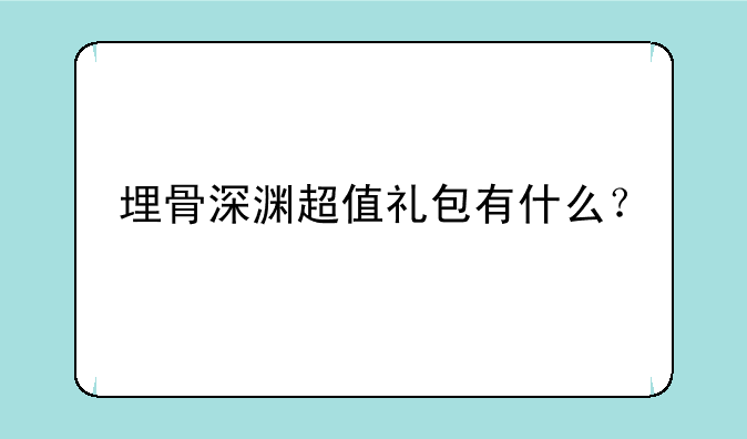 埋骨深渊超值礼包有什么？