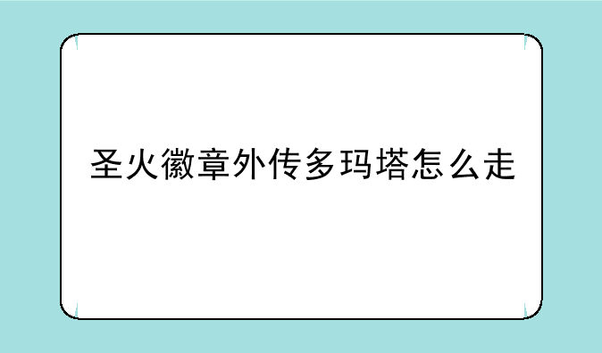 圣火徽章外传多玛塔怎么走