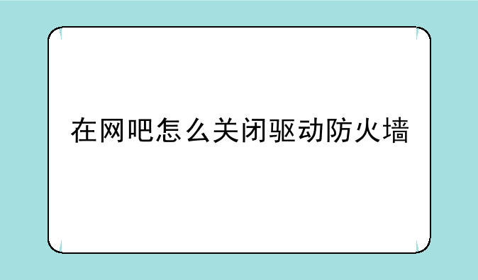 在网吧怎么关闭驱动防火墙