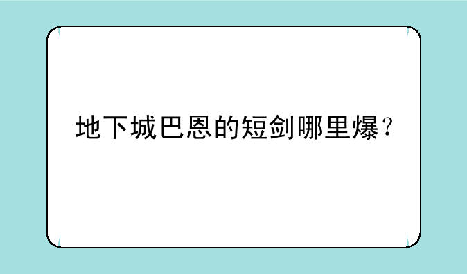 地下城巴恩的短剑哪里爆？