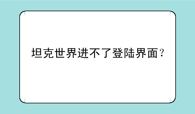 坦克世界进不了登陆界面？