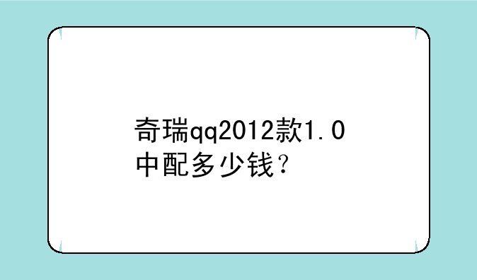 奇瑞qq2012款1.0中配多少钱？