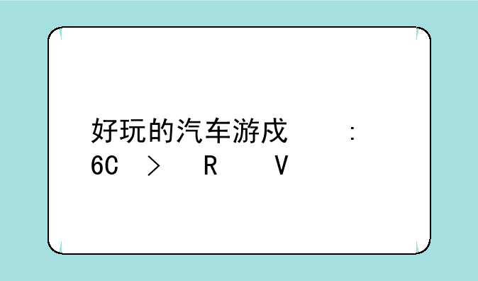好玩的汽车游戏推荐及攻略