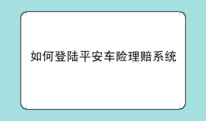 如何登陆平安车险理赔系统