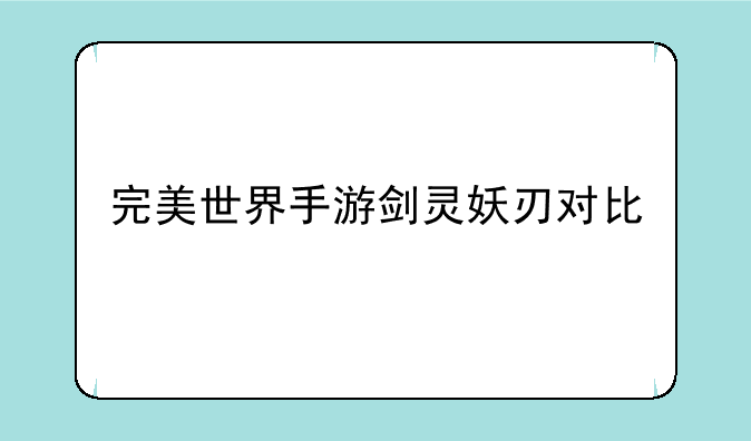 完美世界手游剑灵妖刃对比
