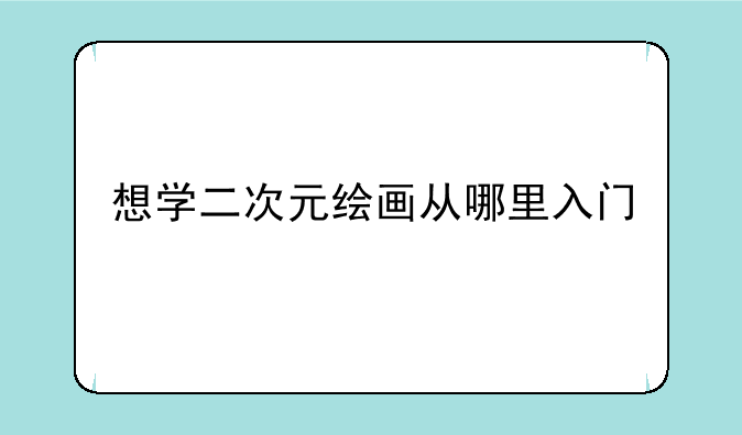 想学二次元绘画从哪里入门