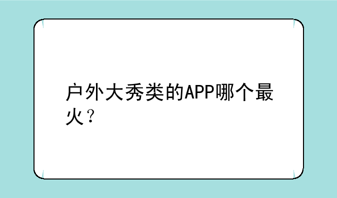 户外大秀类的APP哪个最火？