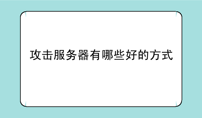 攻击服务器有哪些好的方式