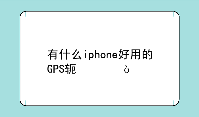 有什么iphone好用的GPS软件？