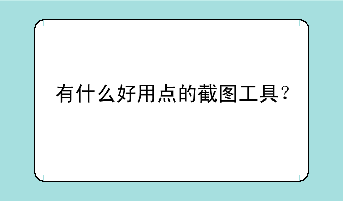 有什么好用点的截图工具？