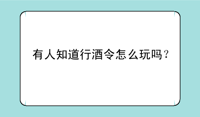 有人知道行酒令怎么玩吗？