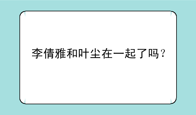 李倩雅和叶尘在一起了吗？