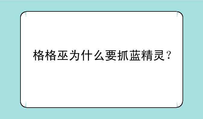 格格巫为什么要抓蓝精灵？