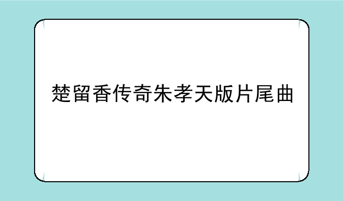 楚留香传奇朱孝天版片尾曲