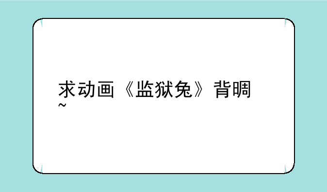 求动画《监狱兔》背景音乐
