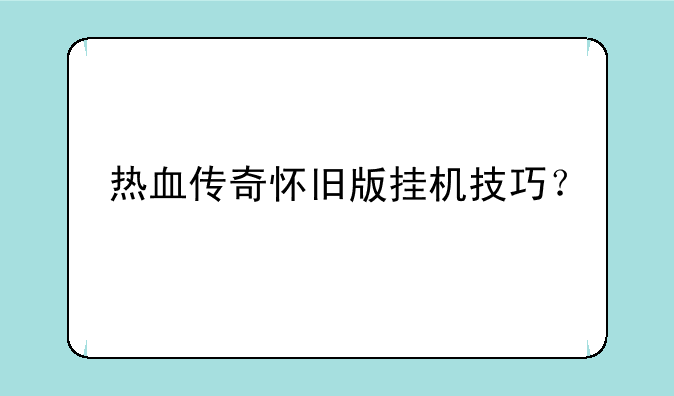 热血传奇怀旧版挂机技巧？