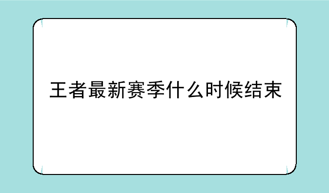 王者最新赛季什么时候结束