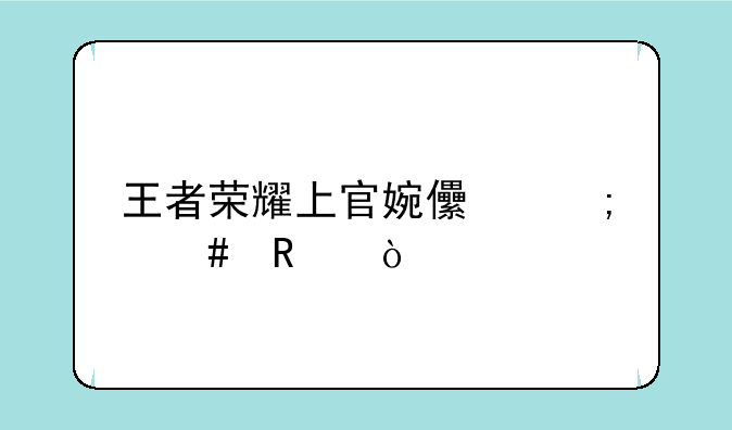 王者荣耀上官婉儿怎么用？