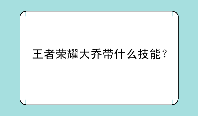 王者荣耀大乔带什么技能？